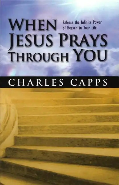 When Jesus Prays Through You: Release the Infinite Power of Heaven in Your Life - Paperback