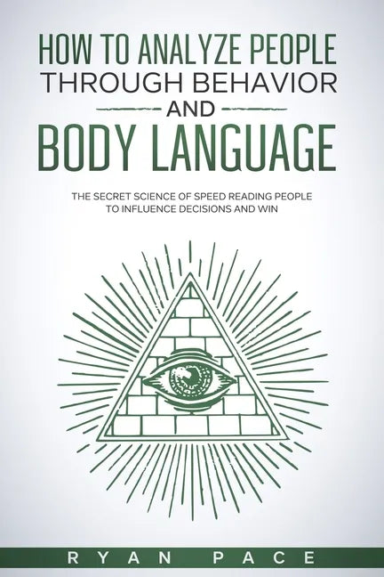 How to Analyze People Through Behavior and Body Language: The Secret Science of Speed Reading People to Influence Decisions and Win. - Paperback