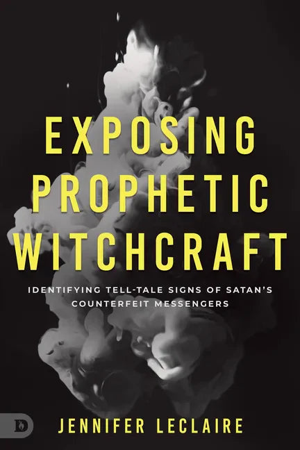 Exposing Prophetic Witchcraft: Identifying Telltale Signs of Satan's Counterfeit Messengers - Paperback