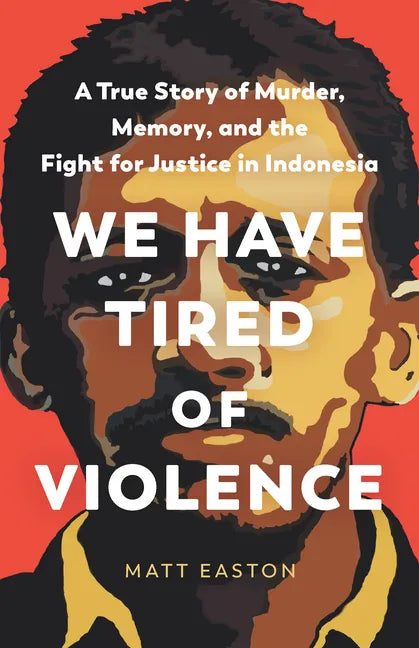 We Have Tired of Violence: A True Story of Murder, Memory, and the Fight for Justice in Indonesia - Hardcover