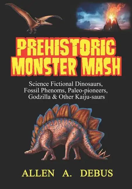 Prehistoric Monster Mash: Science Fictional Dinosaurs, Fossil Phenoms, Paleo-pioneers, Godzilla & Other Kaiju-saurs - Paperback