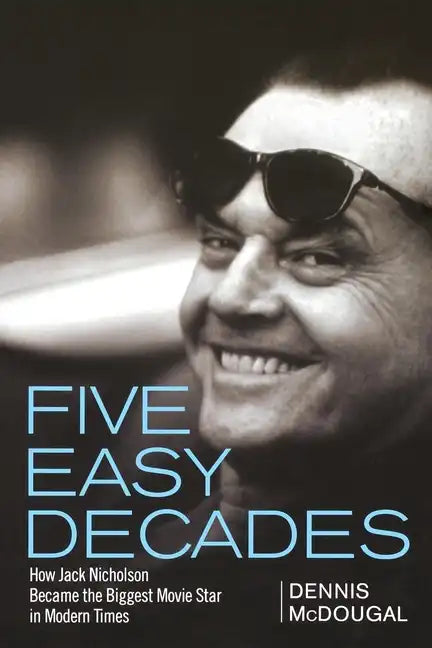 Five Easy Decades: How Jack Nicholson Became the Biggest Movie Star in Modern Times - Paperback