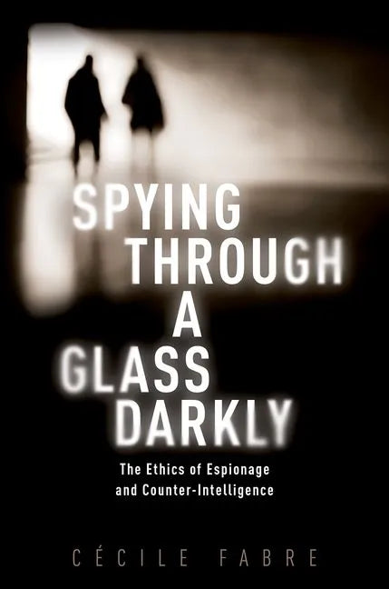 Spying Through a Glass Darkly: The Ethics of Espionage and Counter-Intelligence - Hardcover