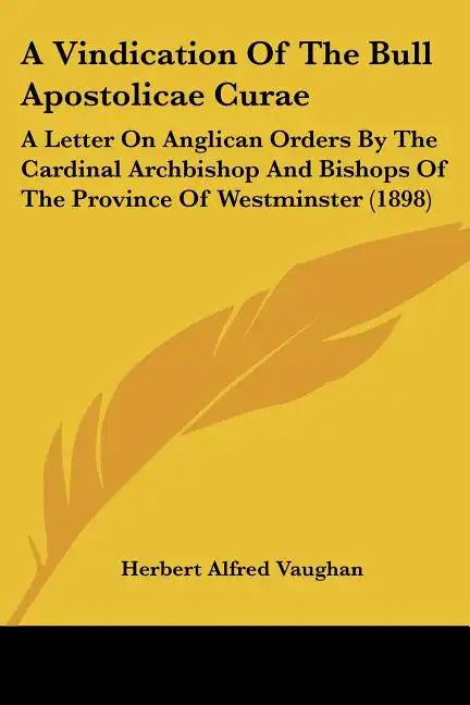 A Vindication of the Bull Apostolicae Curae: A Letter on Anglican Orders by the Cardinal Archbishop and Bishops of the Province of Westminster (1898) - Paperback