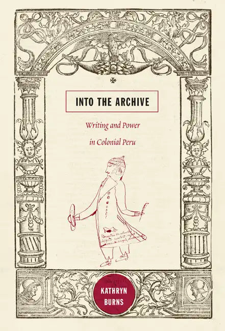 Into the Archive: Writing and Power in Colonial Peru - Paperback