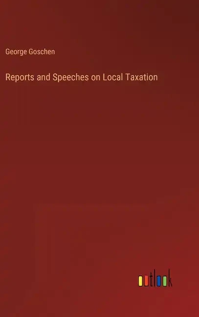 Reports and Speeches on Local Taxation - Hardcover