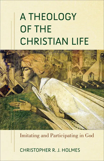 A Theology of the Christian Life: Imitating and Participating in God - Paperback