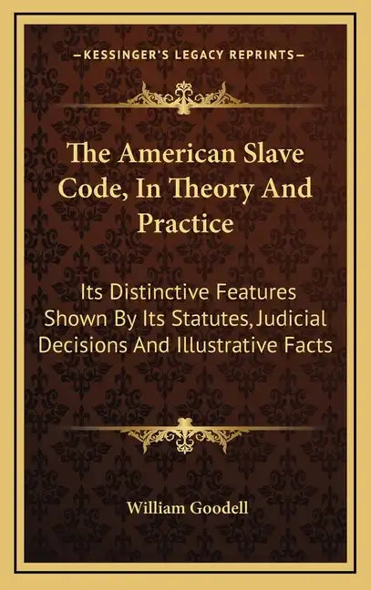 The American Slave Code, in Theory and Practice: Its Distinctive Features Shown by Its Statutes, Judicial Decisions and Illustrative Facts - Hardcover