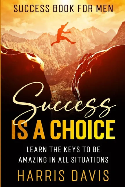 Success Book For Men: Success Is A Choice - Learn The Keys To Be Amazing In All Situations - Paperback