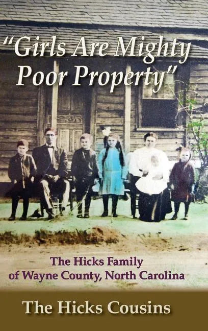"Girls Are Mighty Poor Property": The Hicks Family of Wayne County, North Carolina - Hardcover