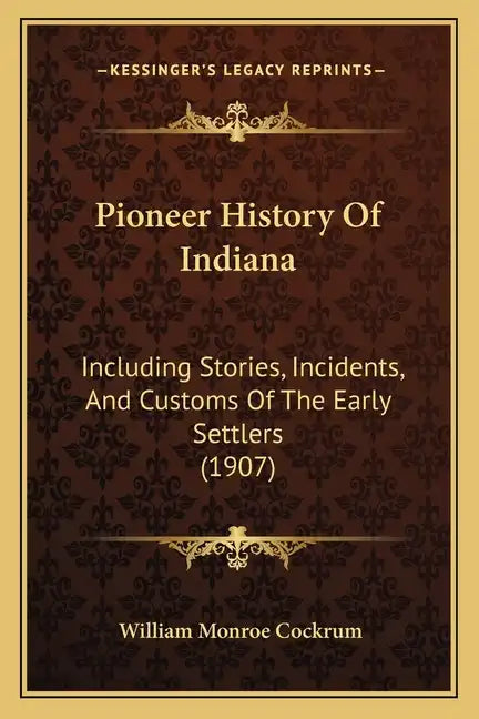 Pioneer History Of Indiana: Including Stories, Incidents, And Customs Of The Early Settlers (1907) - Paperback