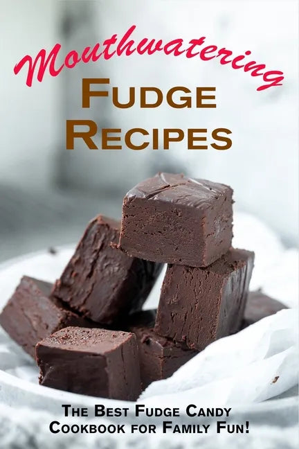 Mouthwatering Fudge Recipes: The Best Fudge Candy Cookbook for Family Fun! - Paperback