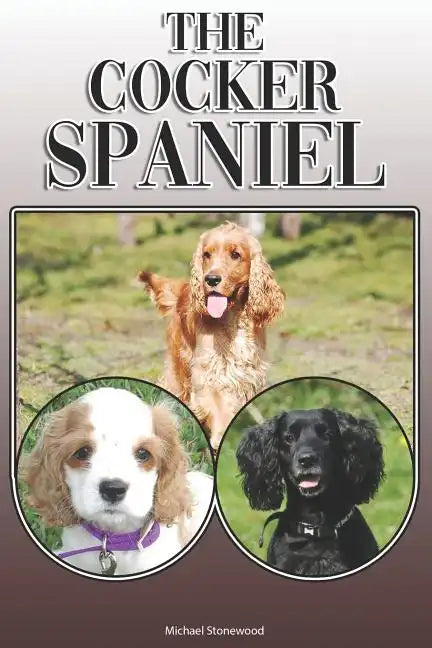 The Cocker Spaniel: A Complete and Comprehensive Owners Guide To: Buying, Owning, Health, Grooming, Training, Obedience, Understanding and - Paperback
