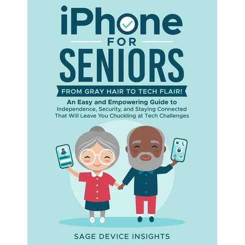 iPhone for Seniors: An Easy and Empowering Guide to Independence, Security, and Staying Connected That Will Leave You Chuckling at Tech Ch - Paperback