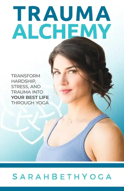 Trauma Alchemy: Transform Hardship, Stress, and Trauma into Your Best Life through Yoga - Paperback