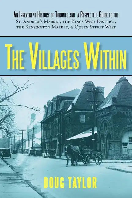 The Villages Within: An Irreverent History of Toronto and a Respectful Guide to the St. Andrew's Market, the Kings West District, the Kensi - Paperback