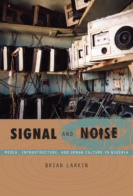 Signal and Noise: Media, Infrastructure, and Urban Culture in Nigeria - Paperback