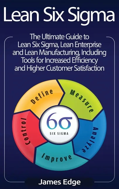 Lean Six Sigma: The Ultimate Guide to Lean Six Sigma, Lean Enterprise, and Lean Manufacturing, with Tools Included for Increased Effic - Hardcover
