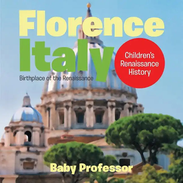 Florence, Italy: Birthplace of the Renaissance Children's Renaissance History - Paperback