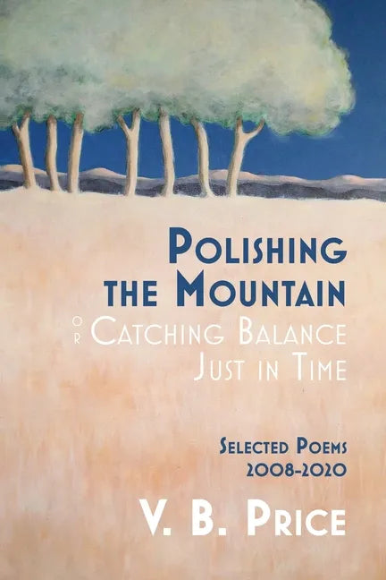 Polishing the Mountain, or Catching Balance Just in Time: Selected Poems 2008-2020 - Paperback