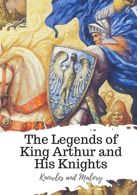 The Legends of King Arthur and His Knights - Paperback