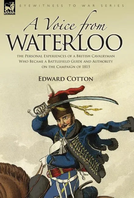 A Voice from Waterloo: the Personal Experiences of a British Cavalryman Who Became a Battlefield Guide and Authority on the Campaign of 1815 - Hardcover