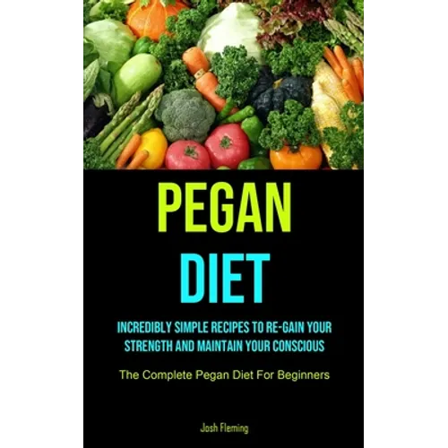 Pegan Diet: Incredibly Simple Recipes To Re-gain Your Strength And Maintain Your Conscious (The Complete Pegan Diet For Beginners) - Paperback