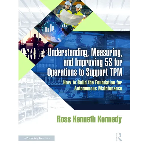 Understanding, Measuring, and Improving 5S for Operations to Support TPM: How to Build the Foundation for Autonomous Maintenance - Paperback