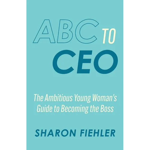 ABC to CEO: The Ambitious Young Woman's Guide to Becoming the Boss - Paperback