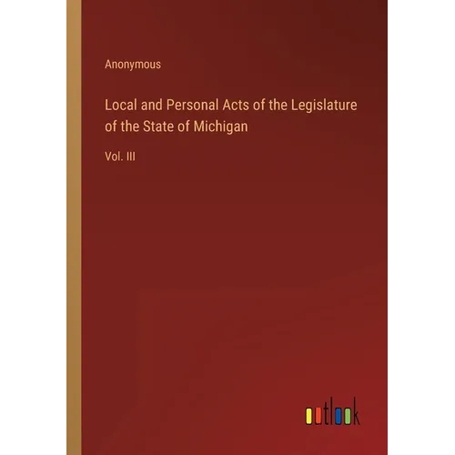 Local and Personal Acts of the Legislature of the State of Michigan: Vol. III - Paperback