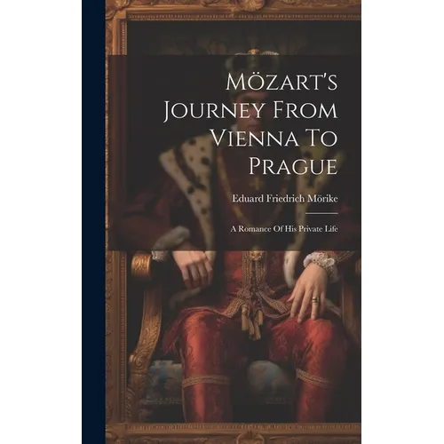 Mözart's Journey From Vienna To Prague: A Romance Of His Private Life - Hardcover