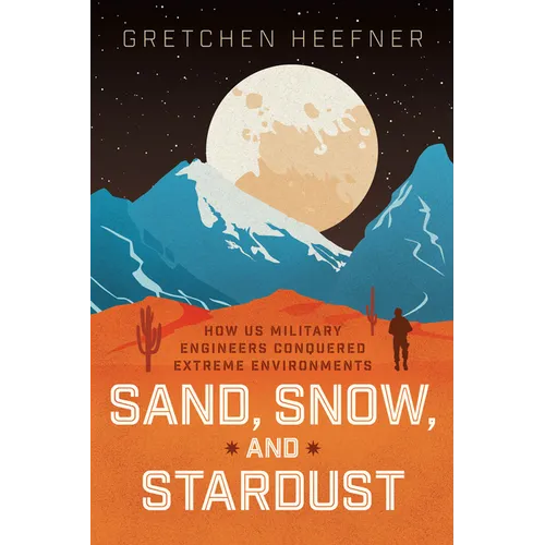 Sand, Snow, and Stardust: How Us Military Engineers Conquered Extreme Environments - Hardcover
