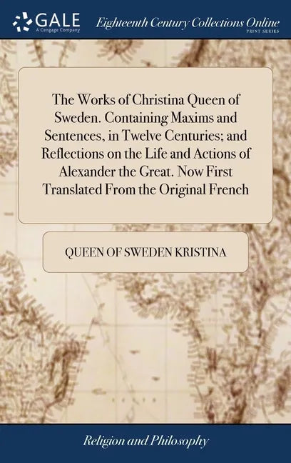 The Works of Christina Queen of Sweden. Containing Maxims and Sentences, in Twelve Centuries; and Reflections on the Life and Actions of Alexander the - Hardcover