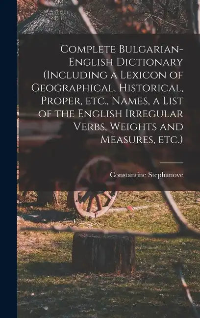 Complete Bulgarian-English Dictionary (including a Lexicon of Geographical, Historical, Proper, etc., Names, a List of the English Irregular Verbs, We - Hardcover