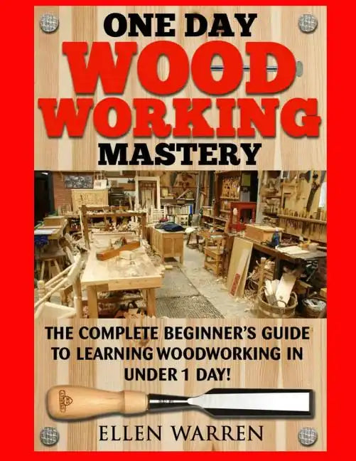 Woodworking: One Day Woodworking Mastery: The Complete Beginner's Guide to Learning Woodworking in Under 1 Day! Crafts Hobbies Arts - Paperback