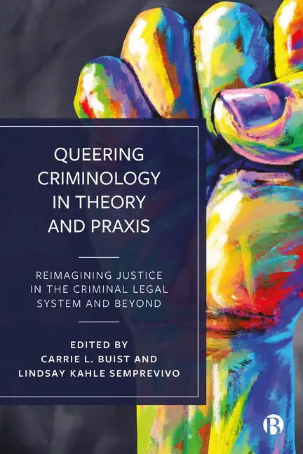 Queering Criminology in Theory and Praxis: Reimagining Justice in the Criminal Legal System and Beyond - Paperback