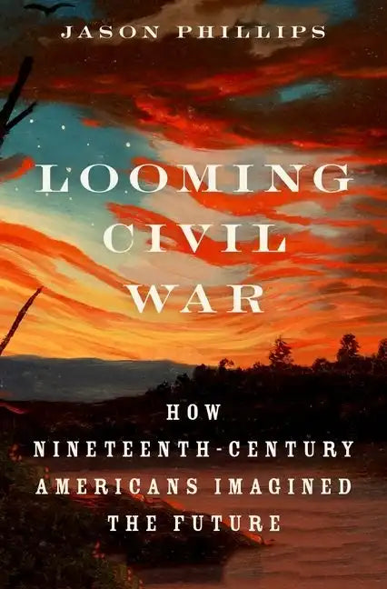 Looming Civil War: How Nineteenth-Century Americans Imagined the Future - Hardcover