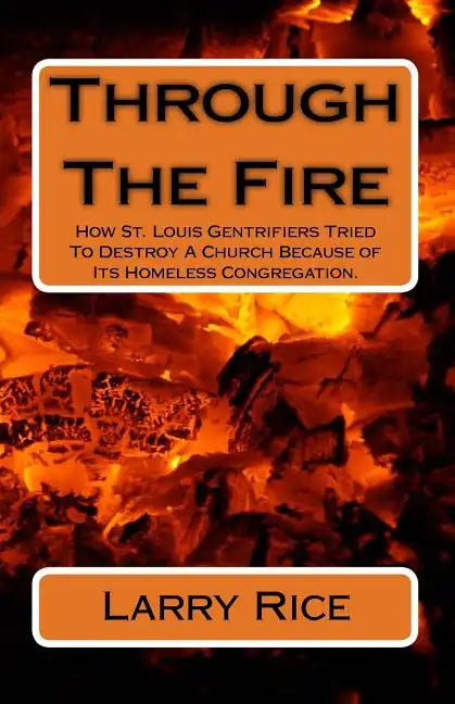 Through The Fire: How St. Louis Gentrifiers Tried To Destroy A Church Because of Its Homeless Congregation. - Paperback