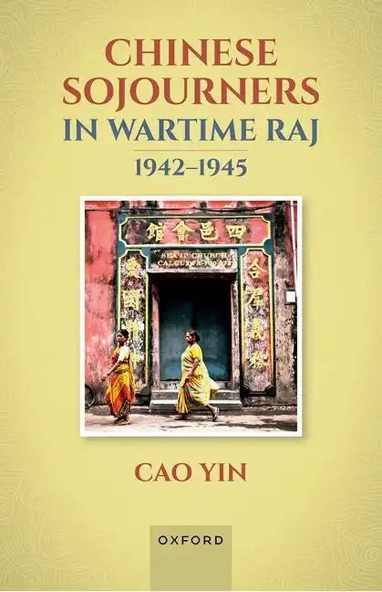 Chinese Sojourners in Wartime Raj, 1942-45: Wandering in a Chaotic Backyard - Hardcover