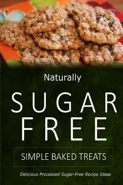 Naturally Sugar-Free - Simple Baked Treats: Delicious Sugar-Free and Diabetic-Friendly Recipes for the Health-Conscious - Paperback