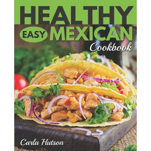 Healthy Easy Mexican Cookbook: Tasty Healthy Mexican food Your Family Will Love - Paperback