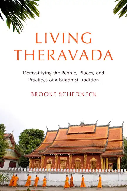Living Theravada: Demystifying the People, Places, and Practices of a Buddhist Tradition - Paperback