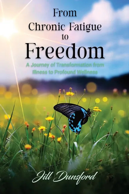 From Chronic Fatigue to Freedom: Healing the Mind to Heal the Body, Healing the Body to Heal the Mind. A Journey of Transformation from Illness to Pro - Paperback