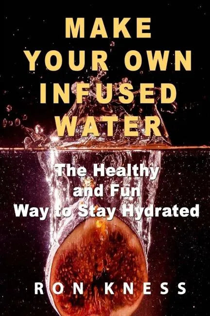 Make Your Own Infused Water: The Healthy and Fun Way to Stay Hydrated - Paperback