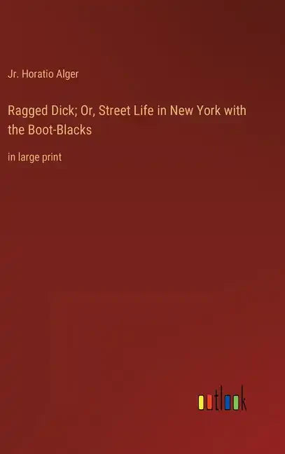Ragged Dick; Or, Street Life in New York with the Boot-Blacks: in large print - Hardcover