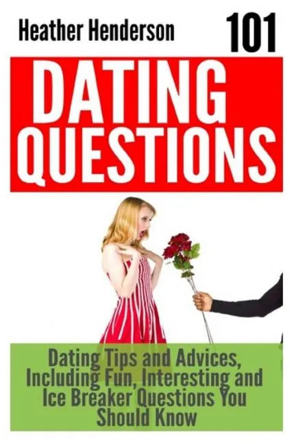 101 Dating Questions: Dating Tips and Advices, Including Fun, Interesting and Ice Breaker Questions You Should Know - Paperback