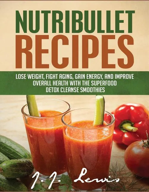 Nutribullet Recipes: Lose Weight, Fight Aging, Gain Energy, and Improve Overall Health with the Superfood Detox Cleanse Nutribullet Smoothi - Paperback