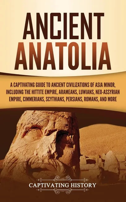 Ancient Anatolia: A Captivating Guide to Ancient Civilizations of Asia Minor, Including the Hittite Empire, Arameans, Luwians, Neo-Assyr - Hardcover