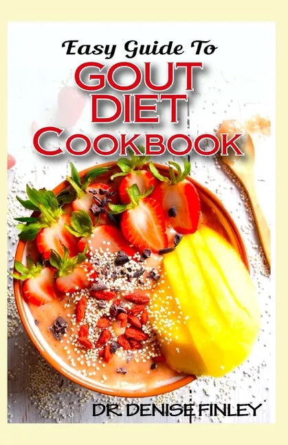 Easy Guide To Gout Diet Cookbook: 50+ Homemade, Assorted, Delectable Recipes for managing and preventing gout! - Paperback