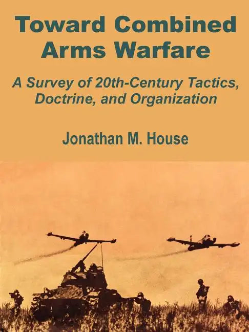 Toward Combined Arms Warfare: A Survey of 20th-Century Tactics, Doctrine, and Organization - Paperback